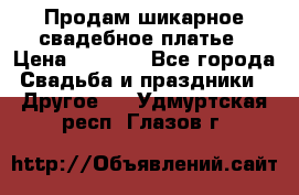 Продам шикарное свадебное платье › Цена ­ 7 000 - Все города Свадьба и праздники » Другое   . Удмуртская респ.,Глазов г.